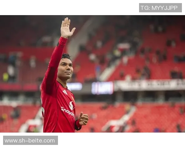 拉斐尔称赞卡塞米罗具备首发实力期待他继续为球队贡献力量